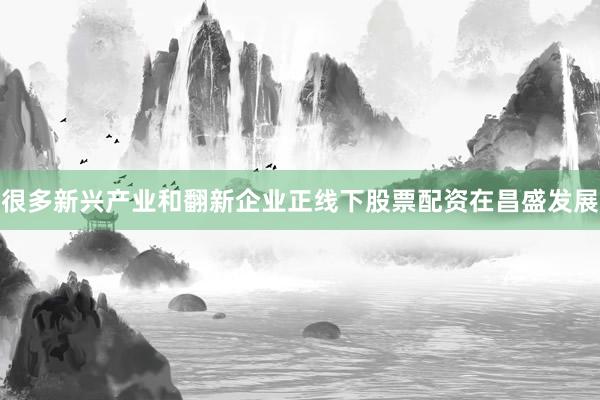 很多新兴产业和翻新企业正线下股票配资在昌盛发展