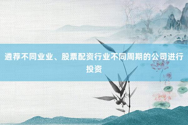 遴荐不同业业、股票配资行业不同周期的公司进行投资