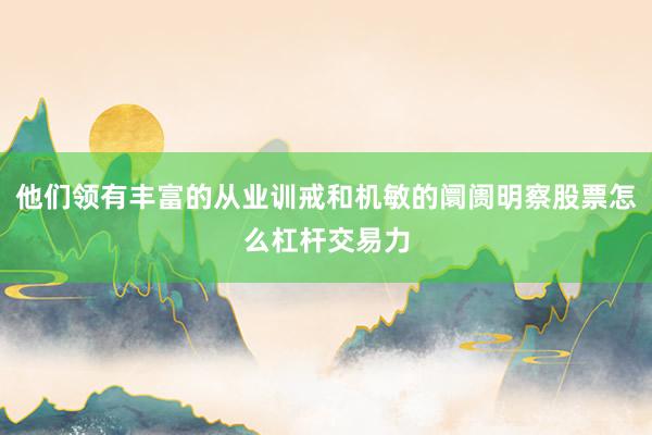 他们领有丰富的从业训戒和机敏的阛阓明察股票怎么杠杆交易力