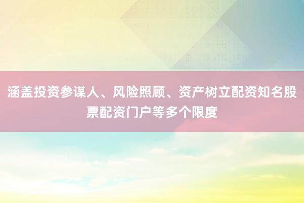 涵盖投资参谋人、风险照顾、资产树立配资知名股票配资门户等多个限度