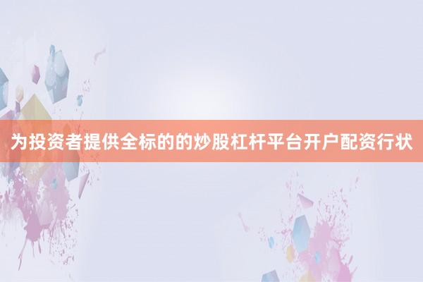 为投资者提供全标的的炒股杠杆平台开户配资行状