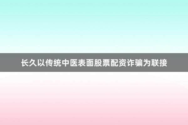 长久以传统中医表面股票配资诈骗为联接