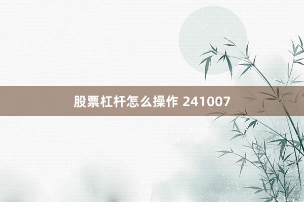 股票杠杆怎么操作 241007