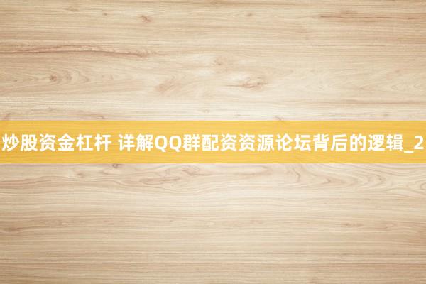 炒股资金杠杆 详解QQ群配资资源论坛背后的逻辑_2