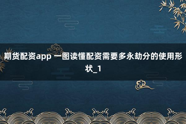 期货配资app 一图读懂配资需要多永劫分的使用形状_1