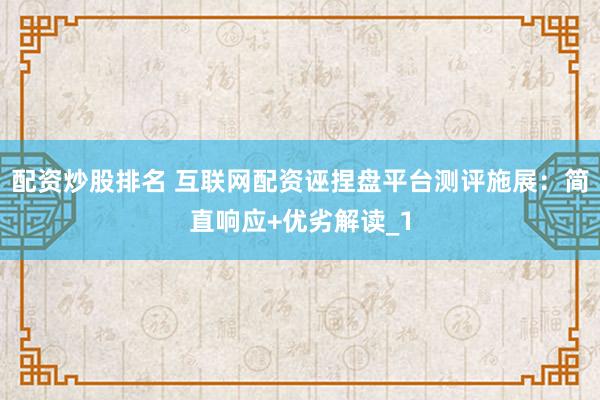 配资炒股排名 互联网配资诬捏盘平台测评施展：简直响应+优劣解读_1