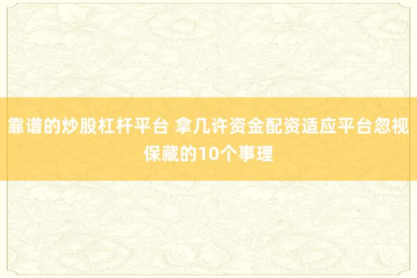 靠谱的炒股杠杆平台 拿几许资金配资适应平台忽视保藏的10个事理