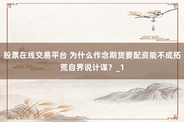 股票在线交易平台 为什么作念期货要配资能不成拓荒自界说计谋?_1