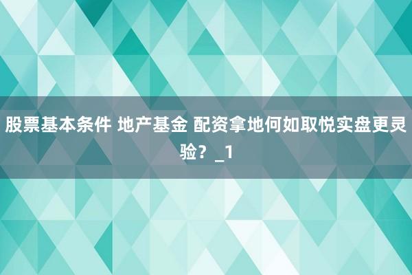 股票基本条件 地产基金 配资拿地何如取悦实盘更灵验？_1