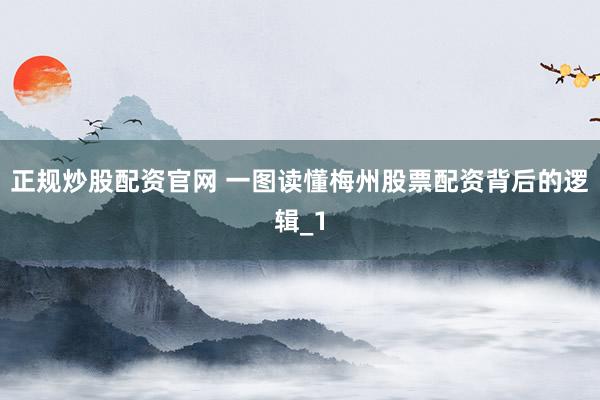 正规炒股配资官网 一图读懂梅州股票配资背后的逻辑_1